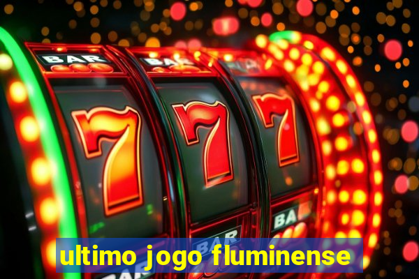 ultimo jogo fluminense