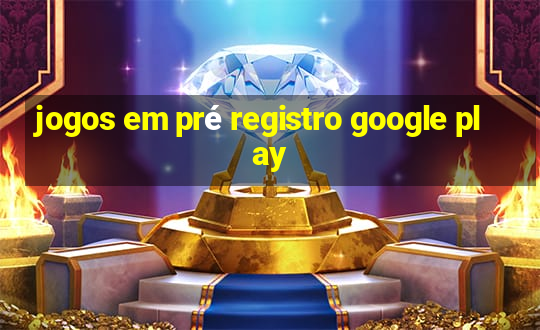 jogos em pré registro google play