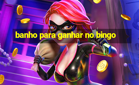 banho para ganhar no bingo