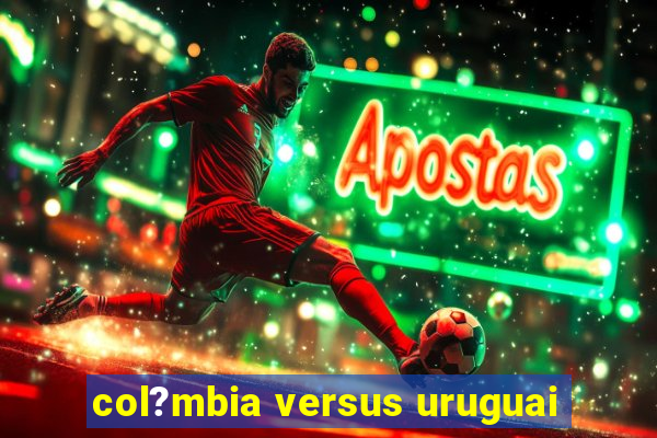 col?mbia versus uruguai