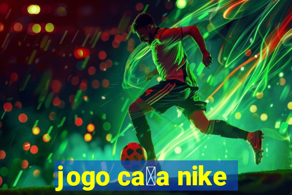 jogo ca莽a nike