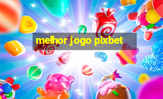 melhor jogo pixbet