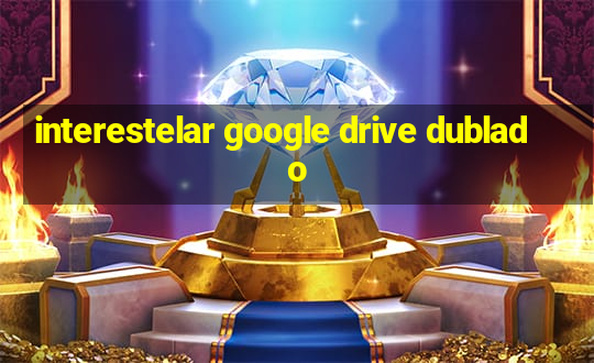 interestelar google drive dublado