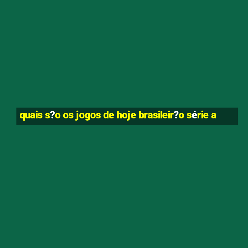 quais s?o os jogos de hoje brasileir?o série a