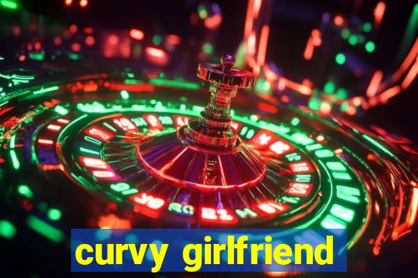 curvy girlfriend