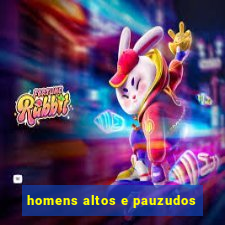 homens altos e pauzudos