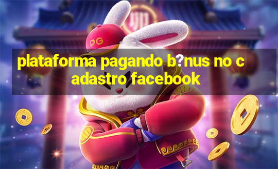 plataforma pagando b?nus no cadastro facebook