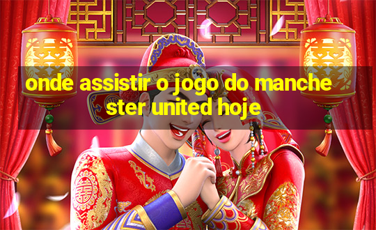 onde assistir o jogo do manchester united hoje