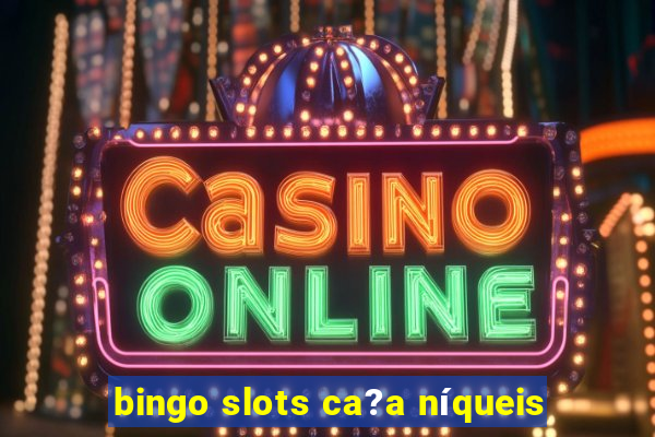 bingo slots ca?a níqueis