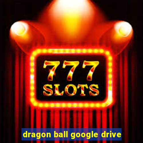 dragon ball google drive