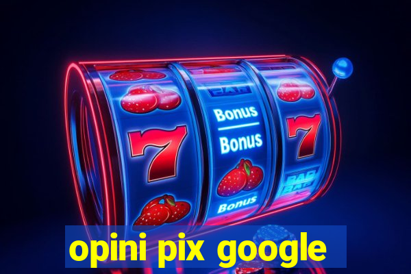 opini pix google