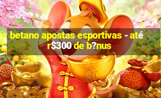 betano apostas esportivas - até r$300 de b?nus