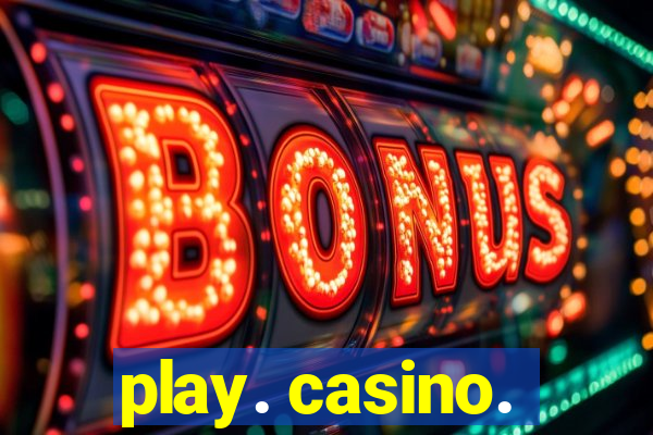 play. casino.