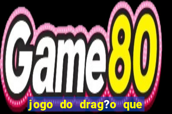 jogo do drag?o que dá dinheiro