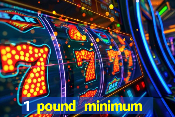 1 pound minimum deposit casino