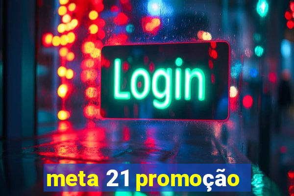 meta 21 promoção