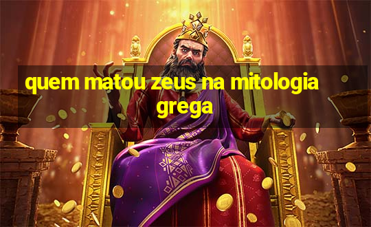 quem matou zeus na mitologia grega