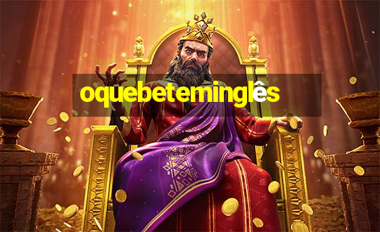 oquebeteminglês