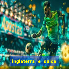 inglaterra e suica ao vivo