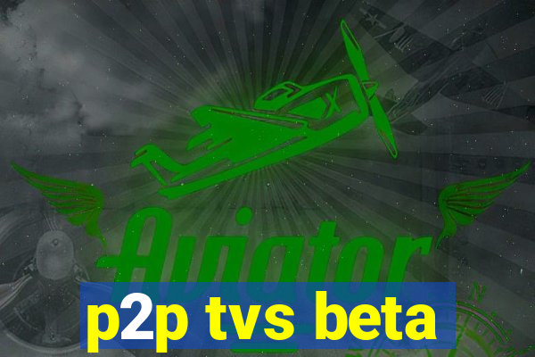 p2p tvs beta