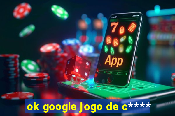 ok google jogo de c****