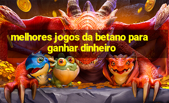 melhores jogos da betano para ganhar dinheiro