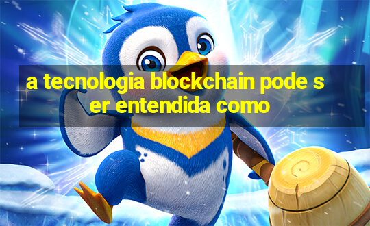 a tecnologia blockchain pode ser entendida como