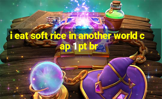 i eat soft rice in another world cap 1 pt br