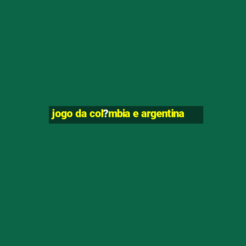 jogo da col?mbia e argentina