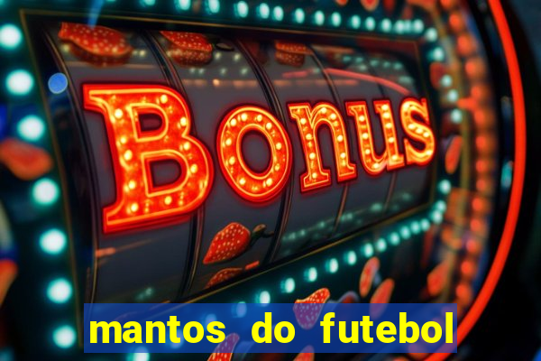 mantos do futebol jogos de hoje