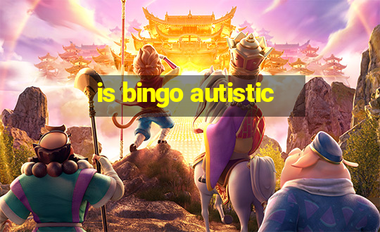 is bingo autistic