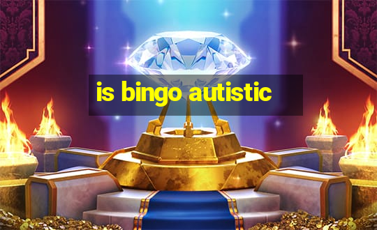 is bingo autistic