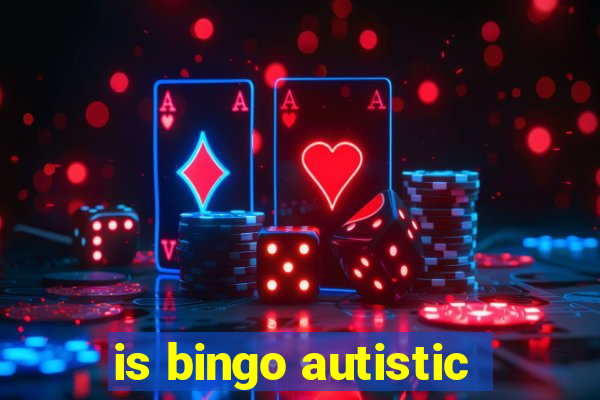 is bingo autistic