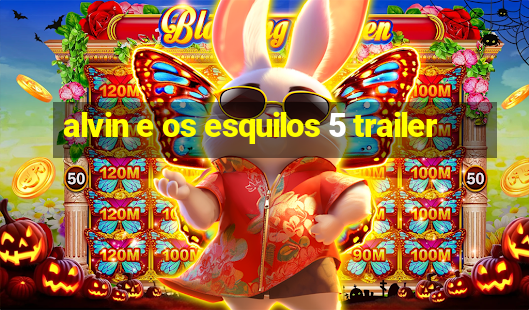 alvin e os esquilos 5 trailer