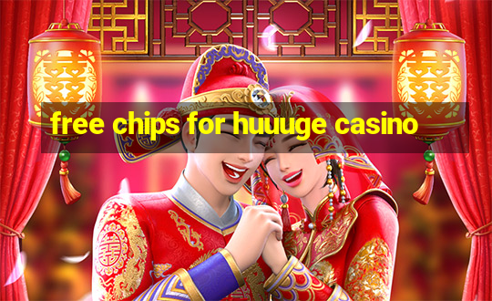 free chips for huuuge casino