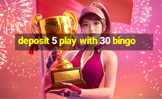 deposit 5 play with 30 bingo