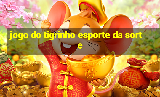 jogo do tigrinho esporte da sorte