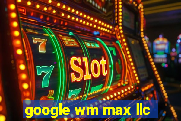 google wm max llc