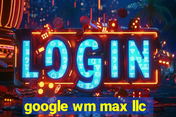 google wm max llc