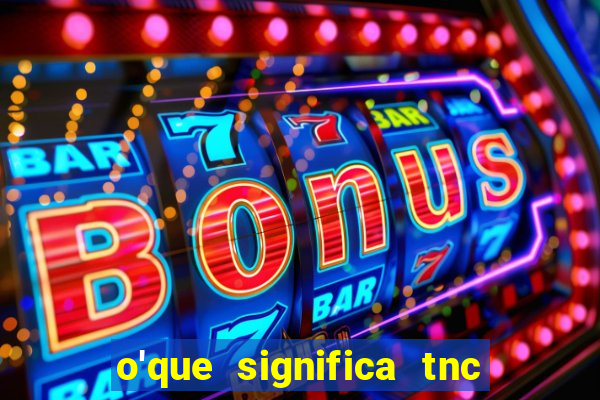 o'que significa tnc na giria