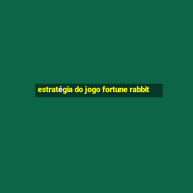 estratégia do jogo fortune rabbit