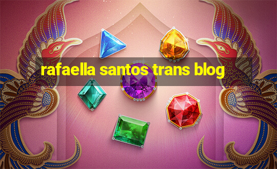 rafaella santos trans blog