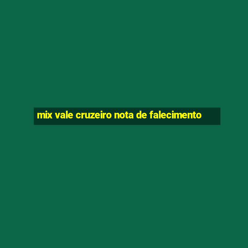 mix vale cruzeiro nota de falecimento