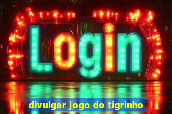 divulgar jogo do tigrinho