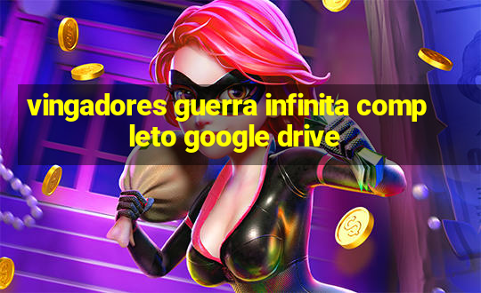 vingadores guerra infinita completo google drive