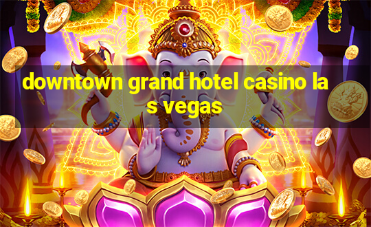 downtown grand hotel casino las vegas