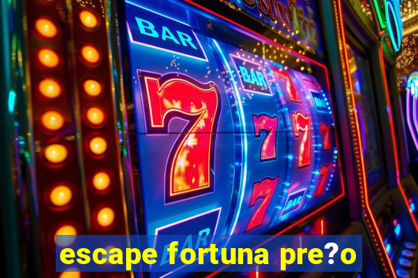 escape fortuna pre?o