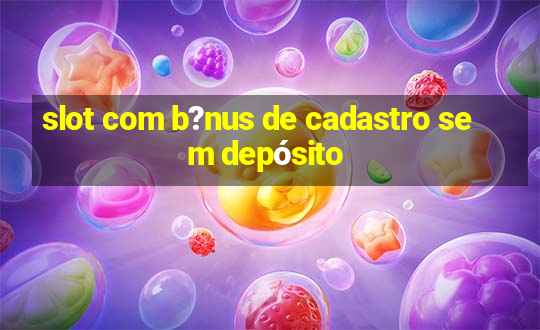 slot com b?nus de cadastro sem depósito