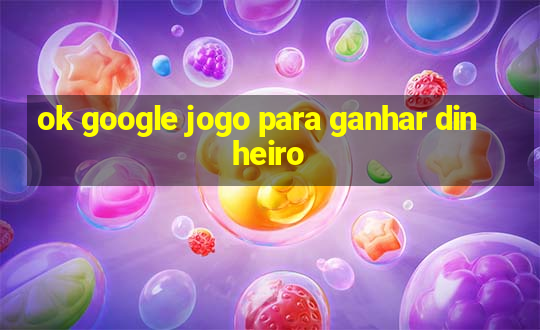 ok google jogo para ganhar dinheiro