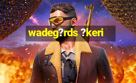 wadeg?rds ?keri